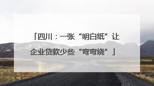 四川：一张“明白纸”让企业贷款少些“弯弯绕”