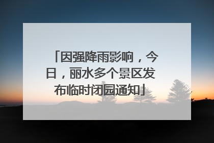 因强降雨影响，今日，丽水多个景区发布临时闭园通知