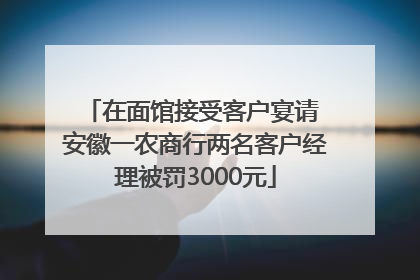 在面馆接受客户宴请 安徽一农商行两名客户经理被罚3000元