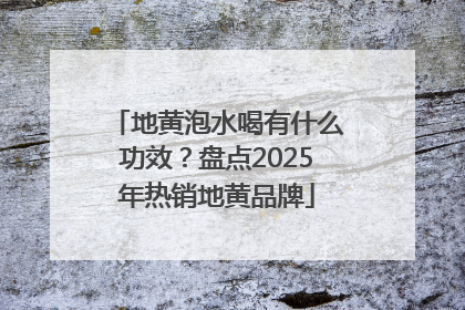地黄泡水喝有什么功效？盘点2025年热销地黄品牌