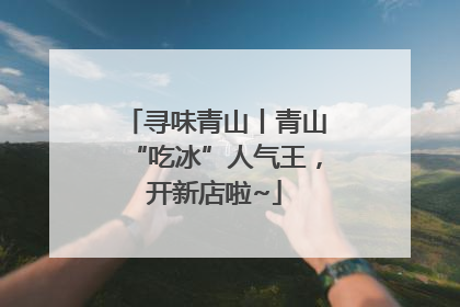 寻味青山丨青山“吃冰”人气王，开新店啦~