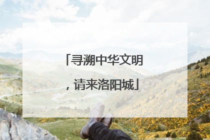 寻溯中华文明，请来洛阳城