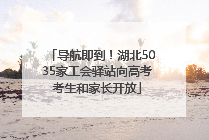 导航即到！湖北5035家工会驿站向高考考生和家长开放