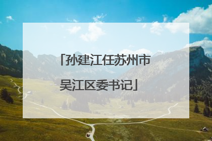 孙建江任苏州市吴江区委书记