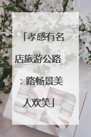 孝感有名店旅游公路：路畅景美人欢笑