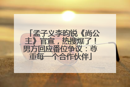 孟子义李昀锐《尚公主》官宣，热搜爆了！男方回应番位争议：尊重每一个合作伙伴