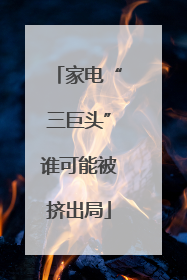 家电“三巨头”谁可能被挤出局