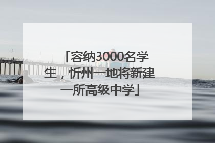容纳3000名学生，忻州一地将新建一所高级中学