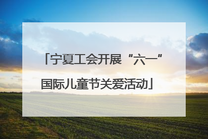 宁夏工会开展“六一”国际儿童节关爱活动