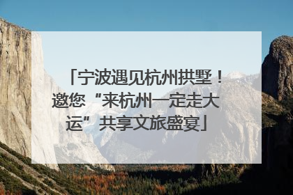 宁波遇见杭州拱墅！邀您“来杭州一定走大运”共享文旅盛宴