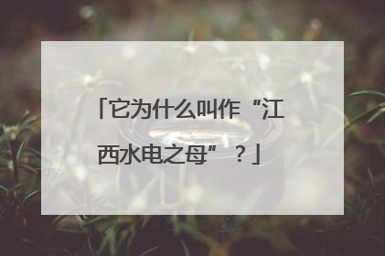 它为什么叫作“江西水电之母”？