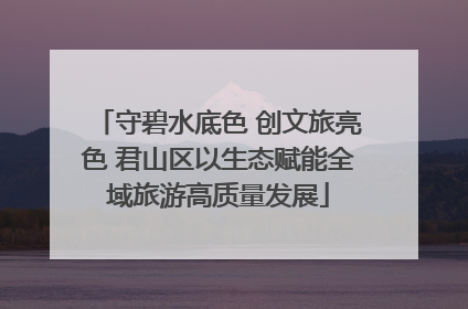 守碧水底色 创文旅亮色 君山区以生态赋能全域旅游高质量发展