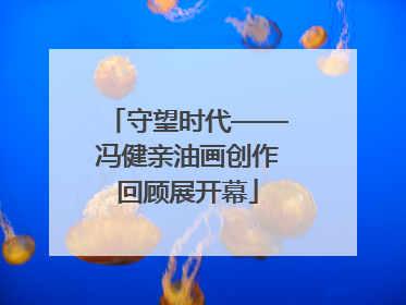 守望时代——冯健亲油画创作回顾展开幕