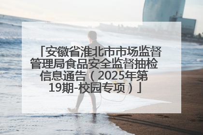 安徽省淮北市市场监督管理局食品安全监督抽检信息通告（2025年第19期-校园专项）