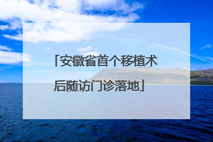 安徽省首个移植术后随访门诊落地