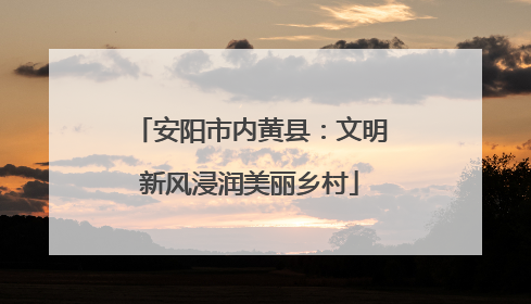 安阳市内黄县：文明新风浸润美丽乡村