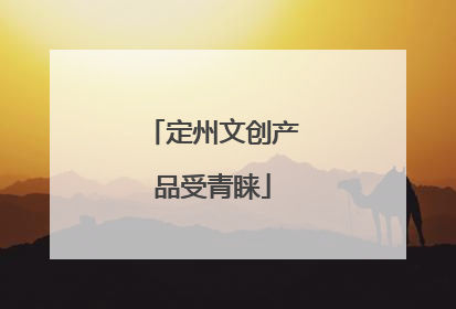 定州文创产品受青睐