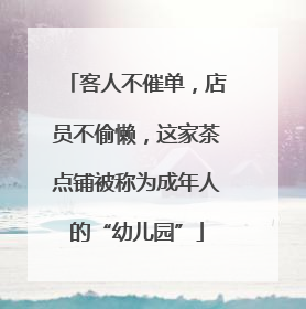 客人不催单，店员不偷懒，这家茶点铺被称为成年人的“幼儿园”