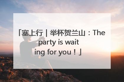 塞上行｜举杯贺兰山：The party is waiting for you！