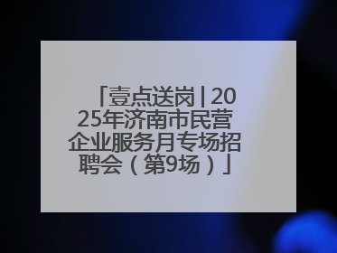 壹点送岗│2025年济南市民营企业服务月专场招聘会（第9场）