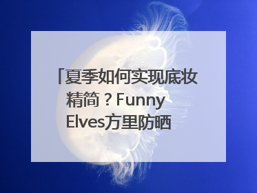 夏季如何实现底妆精简？Funny Elves方里防晒粉底液一步到位