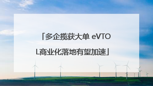 多企揽获大单 eVTOL商业化落地有望加速