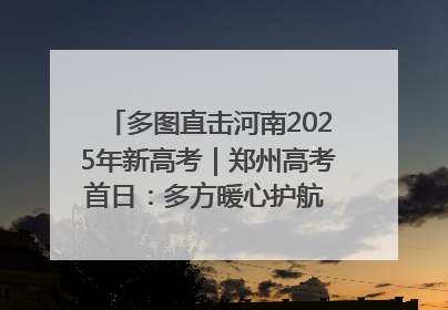 多图直击河南2025年新高考｜郑州高考首日：多方暖心护航 助力学子逐梦