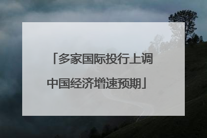 多家国际投行上调中国经济增速预期