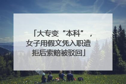 大专变“本科”，女子用假文凭入职遭拒后索赔被驳回