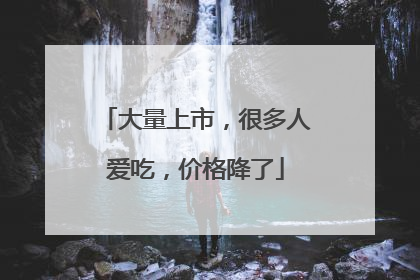 大量上市，很多人爱吃，价格降了