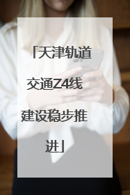天津轨道交通Z4线建设稳步推进