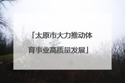 太原市大力推动体育事业高质量发展