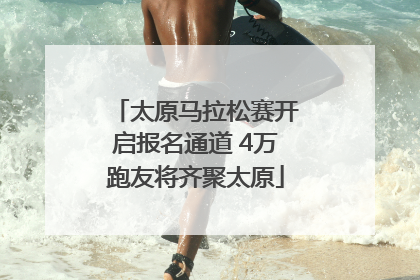 太原马拉松赛开启报名通道 4万跑友将齐聚太原