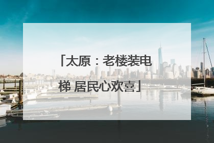 太原：老楼装电梯 居民心欢喜