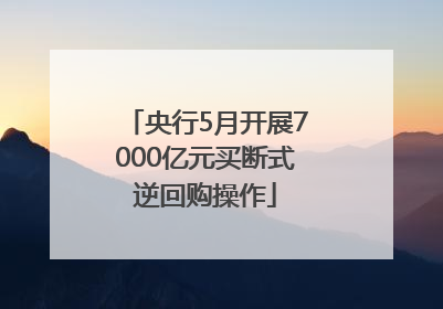 央行5月开展7000亿元买断式逆回购操作
