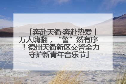 奔赴天衢·奔赴热爱丨万人嗨翻，“警”然有序！德州天衢新区交警全力守护新青年音乐节