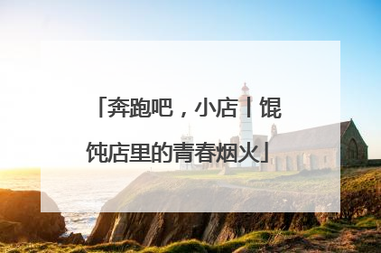 奔跑吧，小店丨馄饨店里的青春烟火