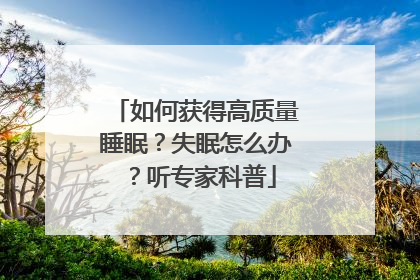 如何获得高质量睡眠？失眠怎么办？听专家科普