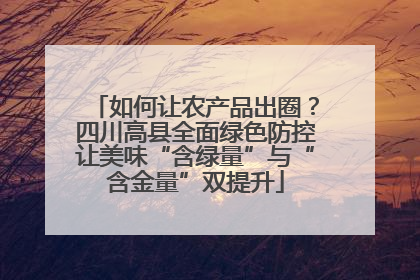 如何让农产品出圈？四川高县全面绿色防控让美味“含绿量”与“含金量”双提升