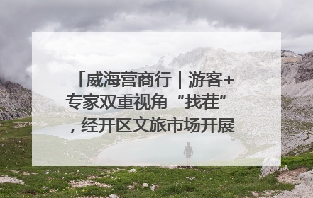 威海营商行｜游客+专家双重视角“找茬”，经开区文旅市场开展暑期前“体检”