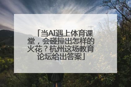当AI遇上体育课堂，会碰撞出怎样的火花？杭州这场教育论坛给出答案