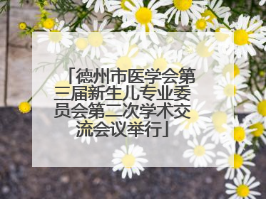 德州市医学会第三届新生儿专业委员会第二次学术交流会议举行