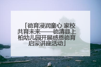 德育浸润童心 家校共育未来——德清县上柏幼儿园开展感恩德育启蒙讲座活动