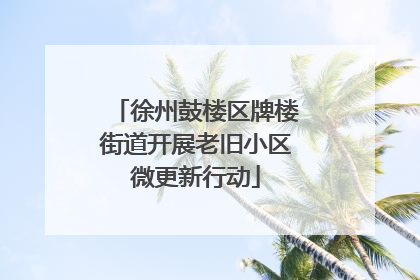 徐州鼓楼区牌楼街道开展老旧小区微更新行动
