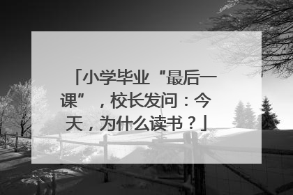 小学毕业“最后一课”，校长发问：今天，为什么读书？