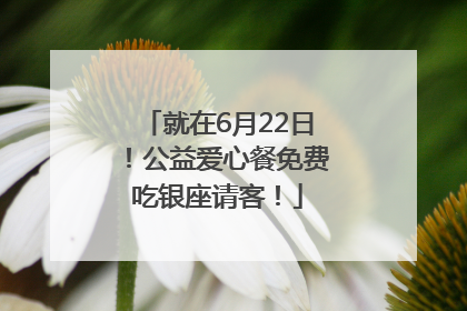 就在6月22日！公益爱心餐免费吃银座请客！