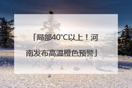 局部40℃以上！河南发布高温橙色预警