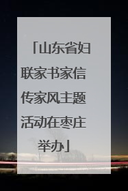 山东省妇联家书家信传家风主题活动在枣庄举办