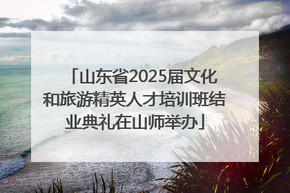山东省2025届文化和旅游精英人才培训班结业典礼在山师举办