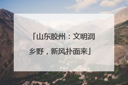 山东胶州：文明润乡野，新风扑面来